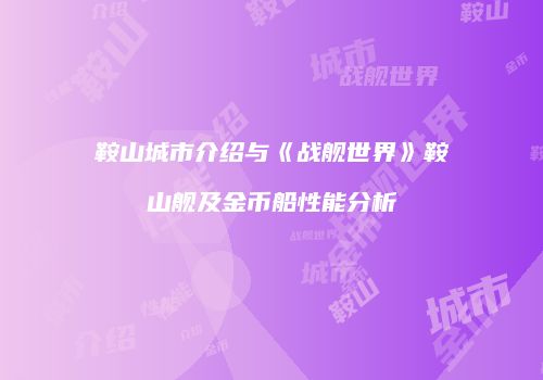 鞍山城市介绍与《战舰世界》鞍山舰及金币船性能分析