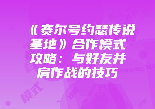 《赛尔号约瑟传说基地》合作模式攻略：与好友并肩作战的技巧