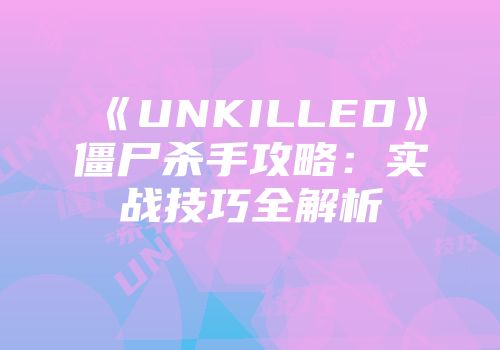 《UNKILLED》僵尸杀手攻略：实战技巧全解析