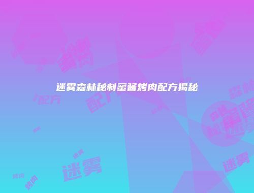 迷雾森林秘制蜜酱烤肉配方揭秘