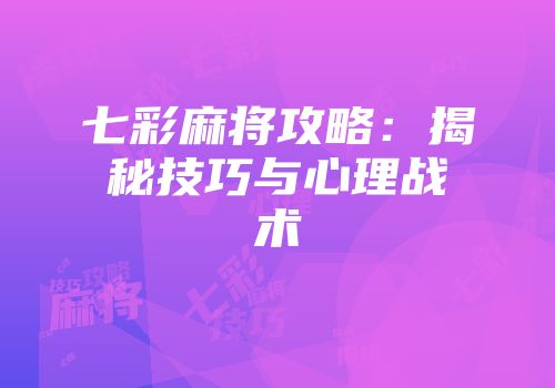 七彩麻将攻略：揭秘技巧与心理战术