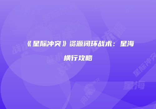 《星际冲突》资源闭环战术：星海横行攻略