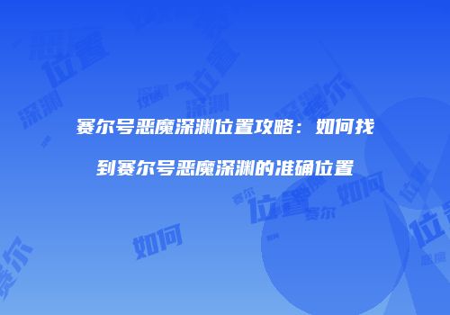 赛尔号恶魔深渊位置攻略：如何找到赛尔号恶魔深渊的准确位置