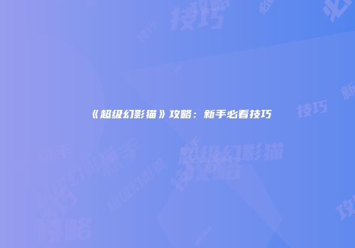 《超级幻影猫》攻略：新手必看技巧