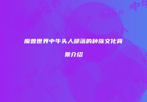 魔兽世界中牛头人部落的种族文化背景介绍