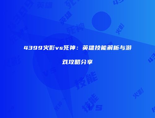 4399火影vs死神：英雄技能解析与游戏攻略分享
