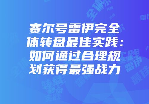 赛尔号雷伊完全体转盘最佳实践：如何通过合理规划获得最强战力