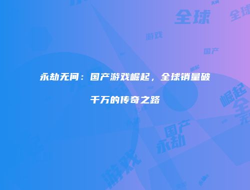永劫无间：国产游戏崛起，全球销量破千万的传奇之路