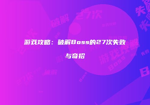 游戏攻略：破解Boss的27次失败与奇招