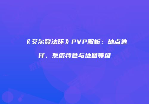 《艾尔登法环》PVP解析：地点选择、系统特色与地图等级