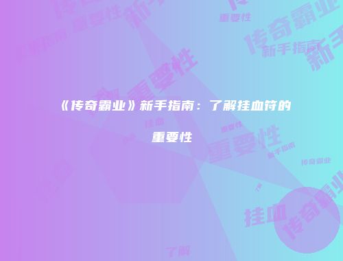 《传奇霸业》新手指南：了解挂血符的重要性