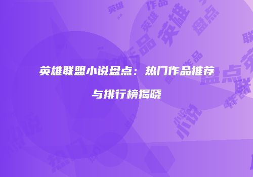 英雄联盟小说盘点：热门作品推荐与排行榜揭晓