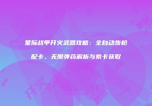 星际战甲开火武器攻略：全自动步枪配卡、无限弹药解析与紫卡获取