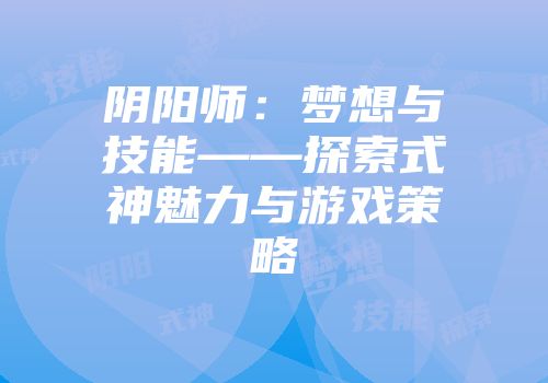 阴阳师：梦想与技能——探索式神魅力与游戏策略
