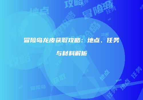 冒险岛龙皮获取攻略：地点、任务与材料解析