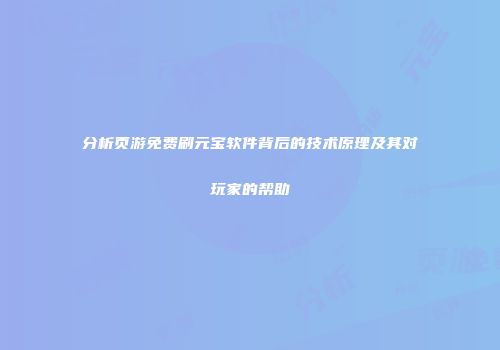 分析页游免费刷元宝软件背后的技术原理及其对玩家的帮助
