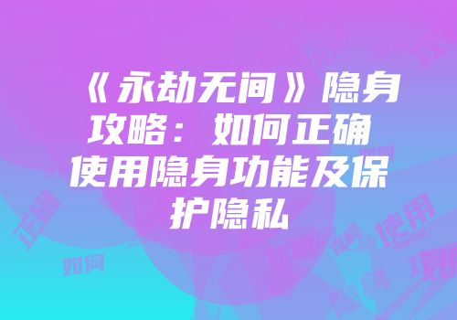 《永劫无间》隐身攻略：如何正确使用隐身功能及保护隐私