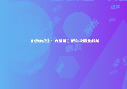 《绝地求生：大逃杀》退款攻略全解析