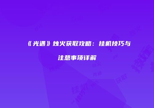 《光遇》烛火获取攻略：挂机技巧与注意事项详解