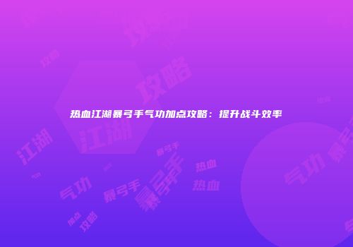 热血江湖暴弓手气功加点攻略：提升战斗效率