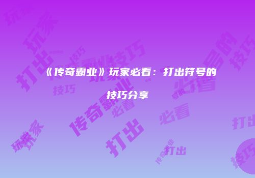 《传奇霸业》玩家必看：打出符号的技巧分享