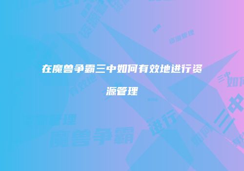 在魔兽争霸三中如何有效地进行资源管理