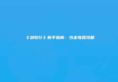 《剑歌行》新手指南：少走弯路攻略