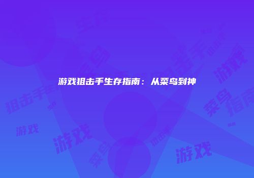 游戏狙击手生存指南：从菜鸟到神