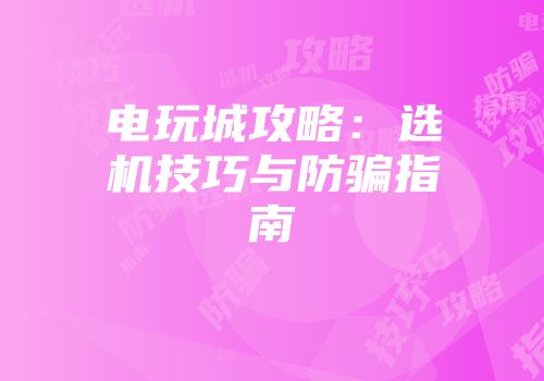 电玩城攻略：选机技巧与防骗指南