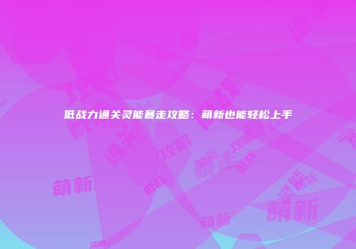 低战力通关灵能暴走攻略：萌新也能轻松上手