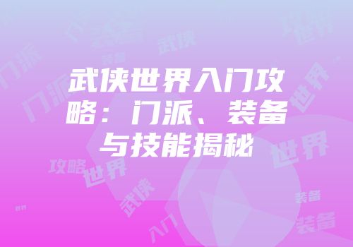 武侠世界入门攻略：门派、装备与技能揭秘