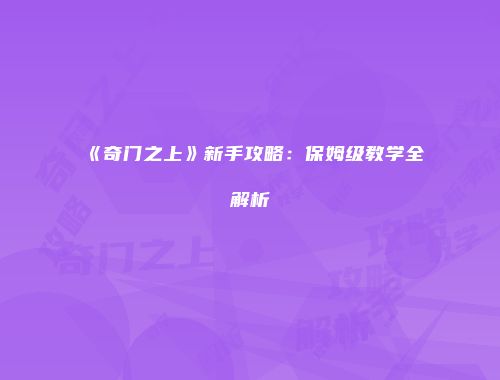 《奇门之上》新手攻略：保姆级教学全解析