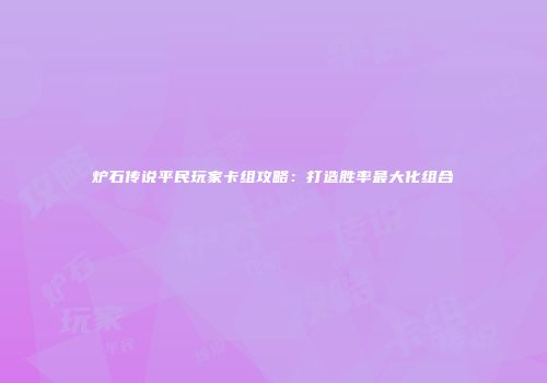 炉石传说平民玩家卡组攻略：打造胜率最大化组合