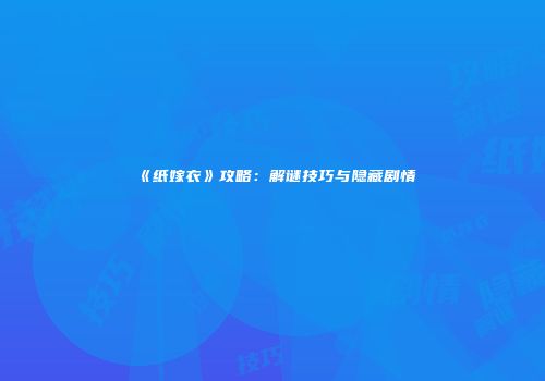 《纸嫁衣》攻略：解谜技巧与隐藏剧情