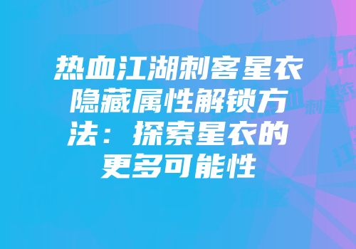 热血江湖刺客星衣隐藏属性解锁方法：探索星衣的更多可能性