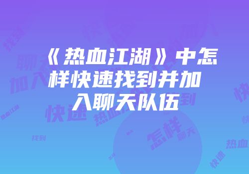 《热血江湖》中怎样快速找到并加入聊天队伍