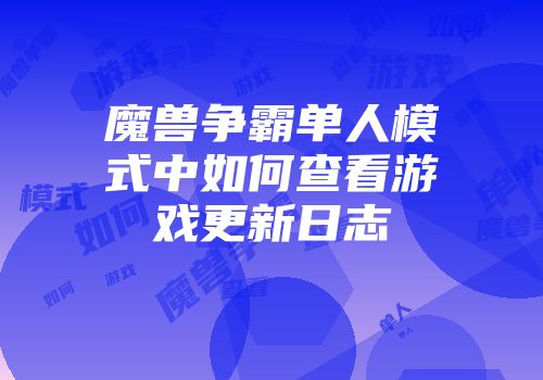 魔兽争霸单人模式中如何查看游戏更新日志