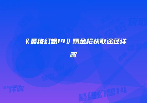 《最终幻想14》精金枪获取途径详解