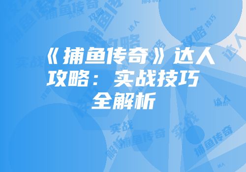 《捕鱼传奇》达人攻略：实战技巧全解析
