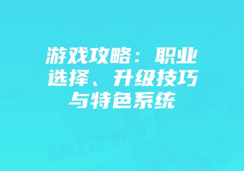 游戏攻略：职业选择、升级技巧与特色系统