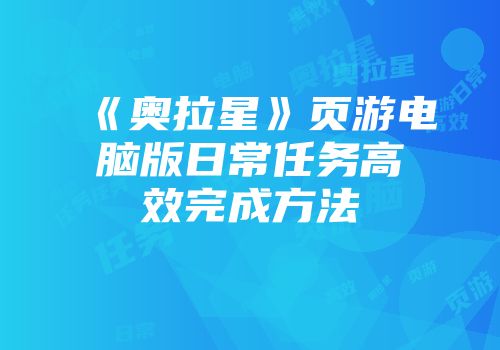 《奥拉星》页游电脑版日常任务高效完成方法