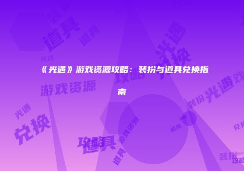 《光遇》游戏资源攻略：装扮与道具兑换指南