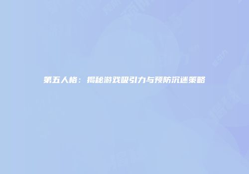 第五人格：揭秘游戏吸引力与预防沉迷策略