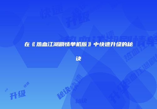 在《热血江湖剧情单机版》中快速升级的秘诀