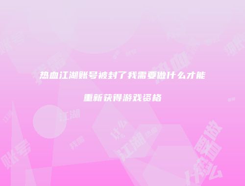 热血江湖账号被封了我需要做什么才能重新获得游戏资格