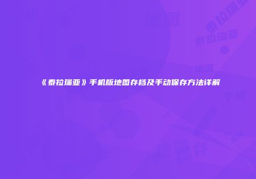 《泰拉瑞亚》手机版地图存档及手动保存方法详解