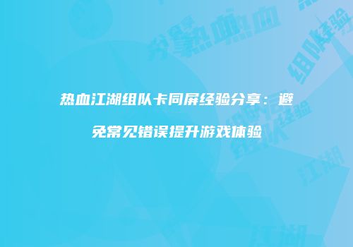 热血江湖组队卡同屏经验分享：避免常见错误提升游戏体验