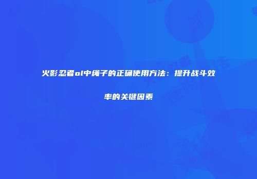 火影忍者ol中绳子的正确使用方法：提升战斗效率的关键因素