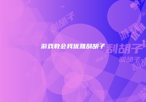 游戏教会我优雅刮胡子