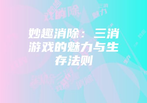 妙趣消除：三消游戏的魅力与生存法则